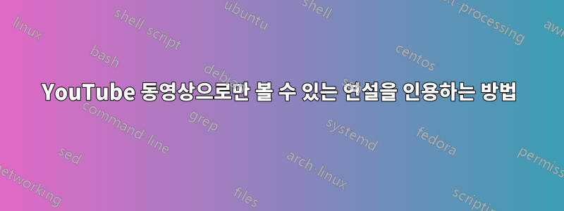 YouTube 동영상으로만 볼 수 있는 연설을 인용하는 방법