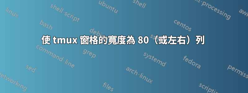 使 tmux 窗格的寬度為 80（或左右）列