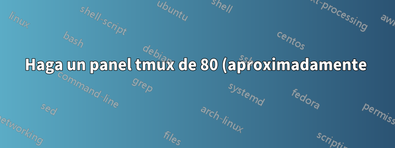 Haga un panel tmux de 80 (aproximadamente) columnas de ancho