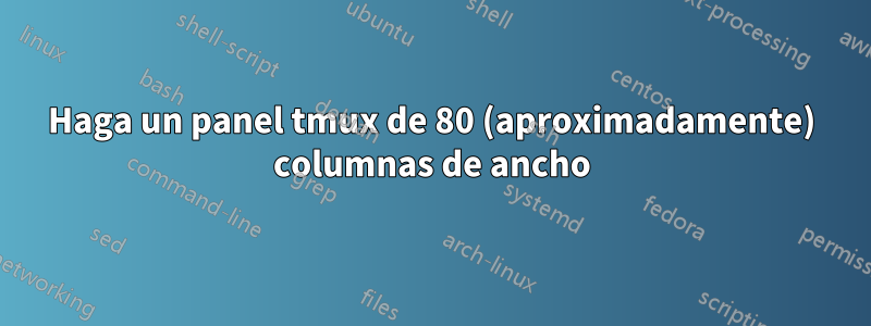 Haga un panel tmux de 80 (aproximadamente) columnas de ancho