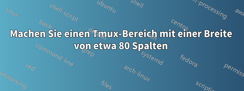 Machen Sie einen Tmux-Bereich mit einer Breite von etwa 80 Spalten