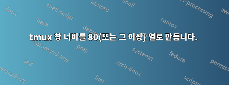 tmux 창 너비를 80(또는 그 이상) 열로 만듭니다.