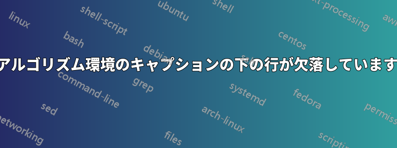 アルゴリズム環境のキャプションの下の行が欠落しています