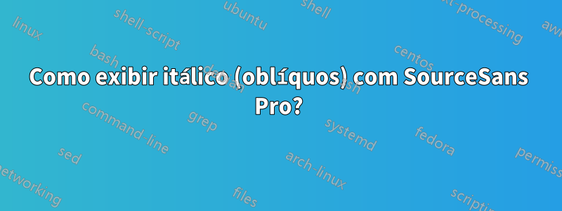 Como exibir itálico (oblíquos) com SourceSans Pro?