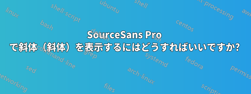 SourceSans Pro で斜体（斜体）を表示するにはどうすればいいですか?