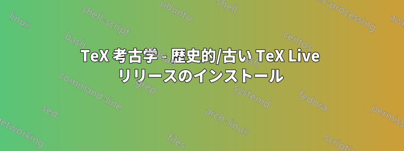 TeX 考古学 - 歴史的/古い TeX Live リリースのインストール
