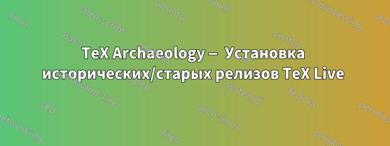 TeX Archaeology — Установка исторических/старых релизов TeX Live