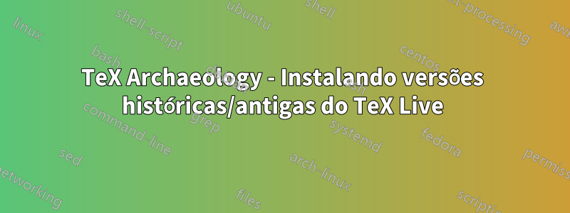 TeX Archaeology - Instalando versões históricas/antigas do TeX Live