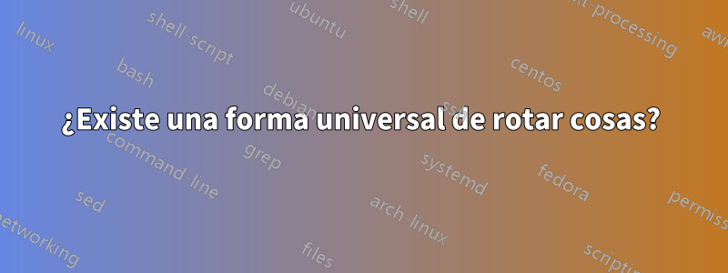 ¿Existe una forma universal de rotar cosas?