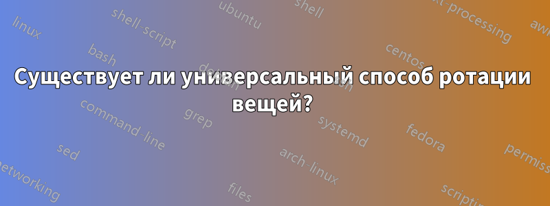 Существует ли универсальный способ ротации вещей?