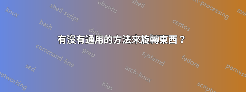 有沒有通用的方法來旋轉東西​​？