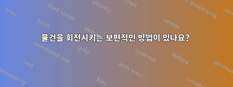 물건을 회전시키는 보편적인 방법이 있나요?