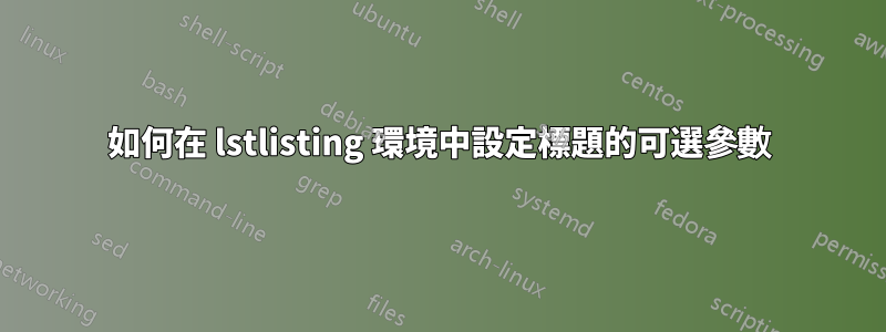 如何在 lstlisting 環境中設定標題的可選參數