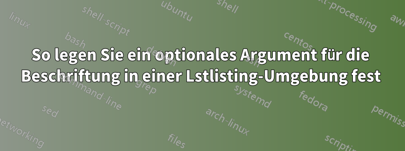 So legen Sie ein optionales Argument für die Beschriftung in einer Lstlisting-Umgebung fest