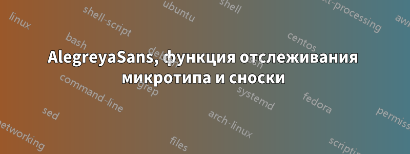 AlegreyaSans, функция отслеживания микротипа и сноски