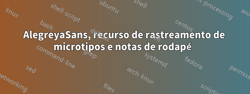 AlegreyaSans, recurso de rastreamento de microtipos e notas de rodapé