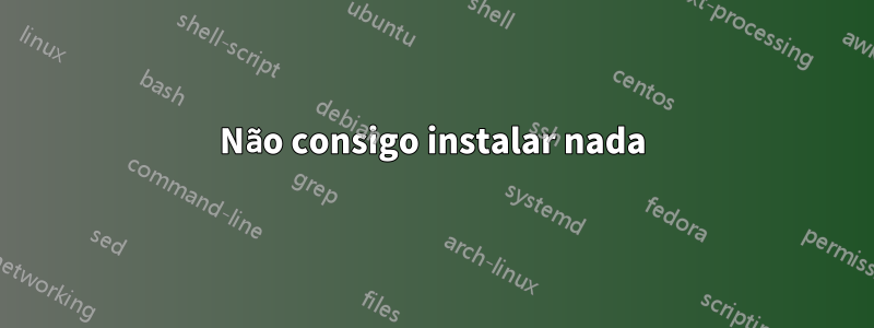 Não consigo instalar nada