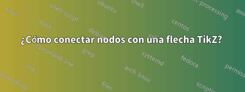 ¿Cómo conectar nodos con una flecha TikZ?