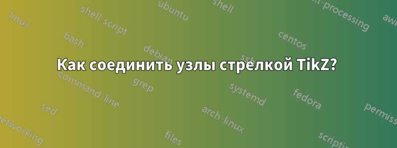 Как соединить узлы стрелкой TikZ?