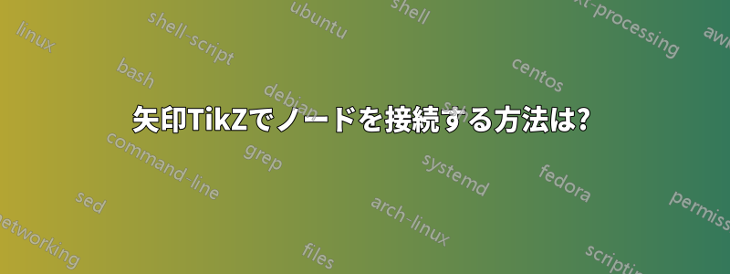 矢印TikZでノードを接続する方法は?