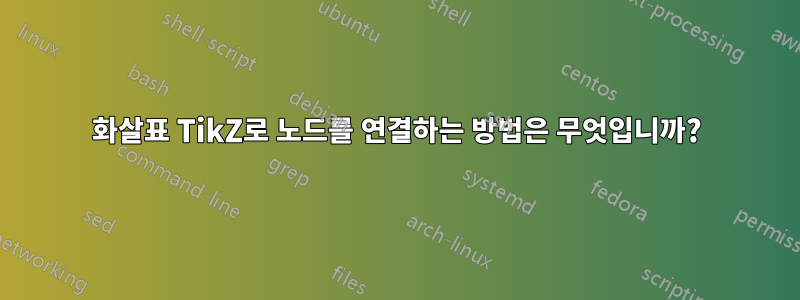 화살표 TikZ로 노드를 연결하는 방법은 무엇입니까?