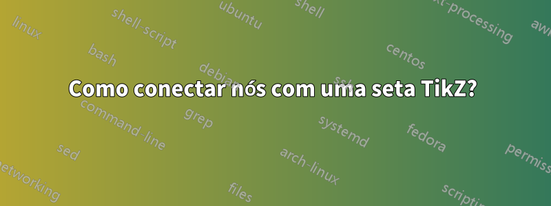 Como conectar nós com uma seta TikZ?
