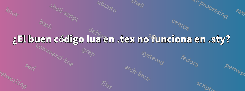 ¿El buen código lua en .tex no funciona en .sty?