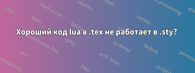 Хороший код lua в .tex не работает в .sty?
