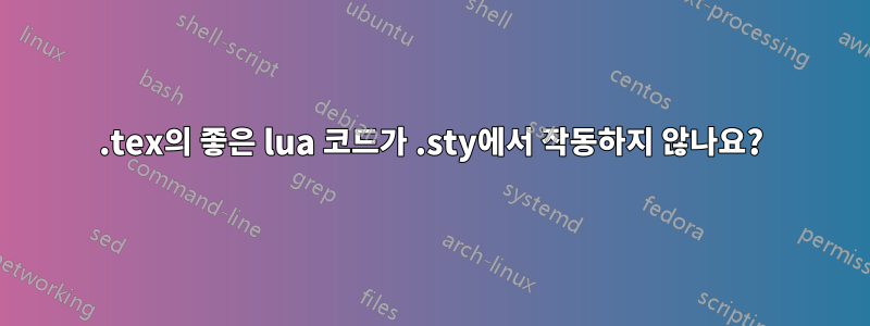 .tex의 좋은 lua 코드가 .sty에서 작동하지 않나요?
