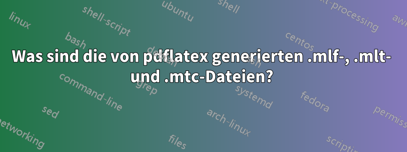 Was sind die von pdflatex generierten .mlf-, .mlt- und .mtc-Dateien?