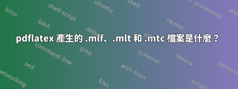 pdflatex 產生的 .mlf、.mlt 和 .mtc 檔案是什麼？
