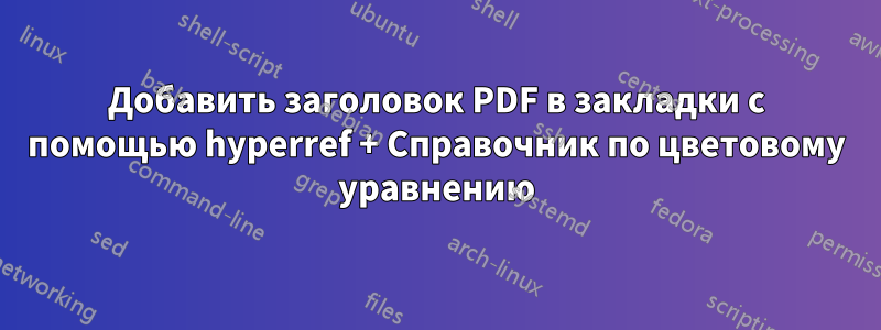 Добавить заголовок PDF в закладки с помощью hyperref + Справочник по цветовому уравнению