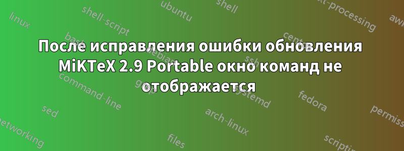 После исправления ошибки обновления MiKTeX 2.9 Portable окно команд не отображается 