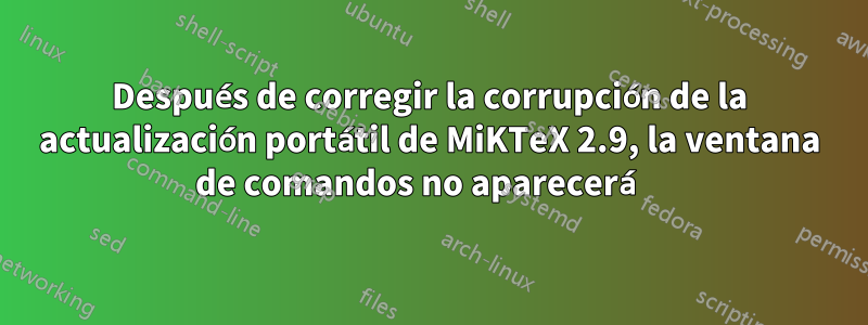 Después de corregir la corrupción de la actualización portátil de MiKTeX 2.9, la ventana de comandos no aparecerá 