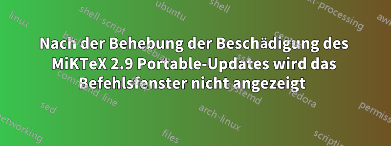 Nach der Behebung der Beschädigung des MiKTeX 2.9 Portable-Updates wird das Befehlsfenster nicht angezeigt 