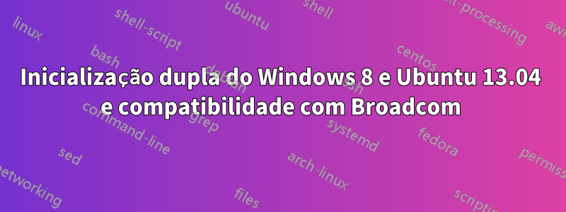 Inicialização dupla do Windows 8 e Ubuntu 13.04 e compatibilidade com Broadcom