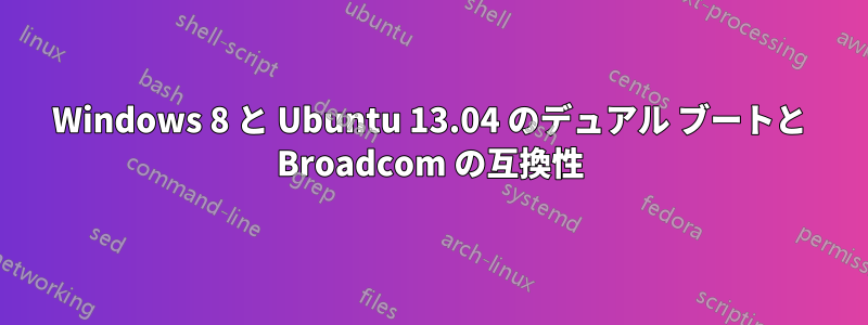 Windows 8 と Ubuntu 13.04 のデュアル ブートと Broadcom の互換性