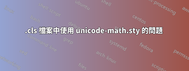 .cls 檔案中使用 unicode-math.sty 的問題