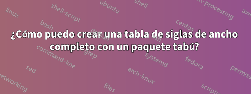 ¿Cómo puedo crear una tabla de siglas de ancho completo con un paquete tabú?