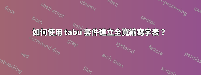 如何使用 tabu 套件建立全寬縮寫字表？