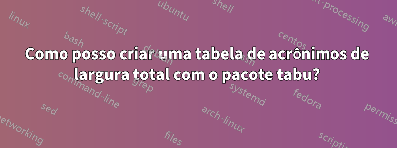 Como posso criar uma tabela de acrônimos de largura total com o pacote tabu?