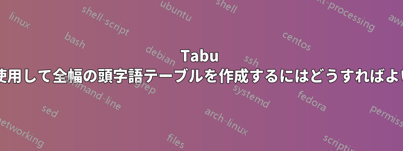 Tabu パッケージを使用して全幅の頭字語テーブルを作成するにはどうすればよいでしょうか?