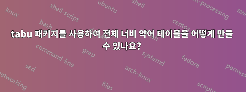 tabu 패키지를 사용하여 전체 너비 약어 테이블을 어떻게 만들 수 있나요?