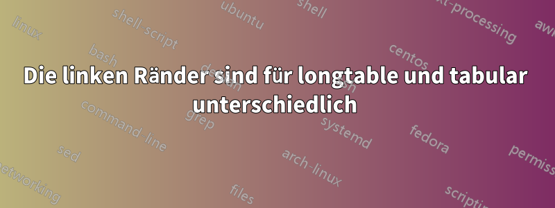 Die linken Ränder sind für longtable und tabular unterschiedlich