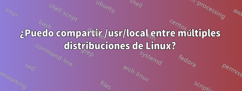 ¿Puedo compartir /usr/local entre múltiples distribuciones de Linux?