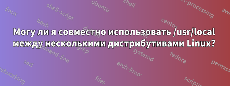 Могу ли я совместно использовать /usr/local между несколькими дистрибутивами Linux?