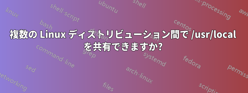 複数の Linux ディストリビューション間で /usr/local を共有できますか?