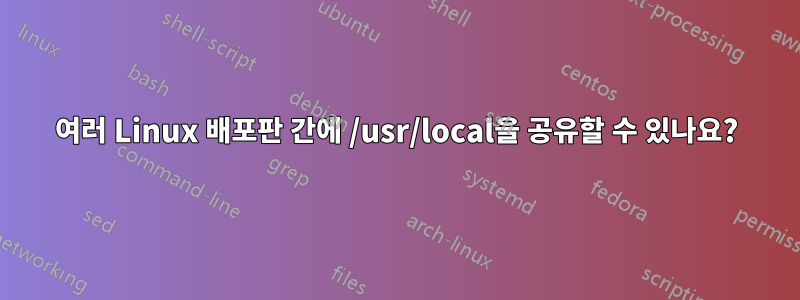 여러 Linux 배포판 간에 /usr/local을 공유할 수 있나요?