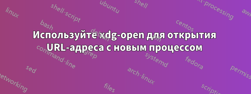 Используйте xdg-open для открытия URL-адреса с новым процессом