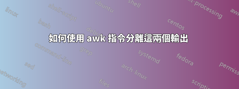 如何使用 awk 指令分離這兩個輸出